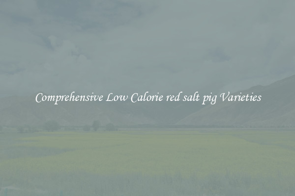 Comprehensive Low Calorie red salt pig Varieties