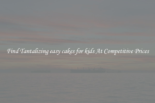 Find Tantalizing easy cakes for kids At Competitive Prices
