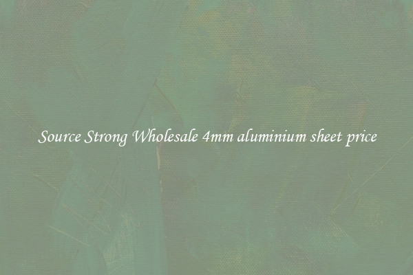 Source Strong Wholesale 4mm aluminium sheet price