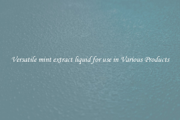 Versatile mint extract liquid for use in Various Products