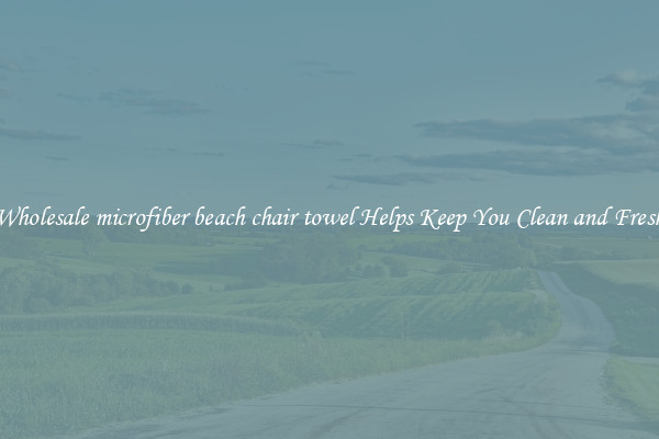 Wholesale microfiber beach chair towel Helps Keep You Clean and Fresh