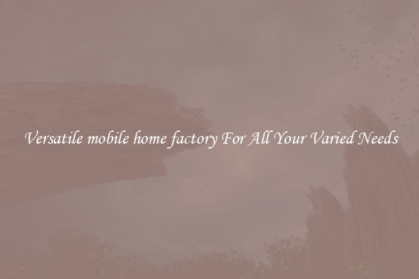 Versatile mobile home factory For All Your Varied Needs