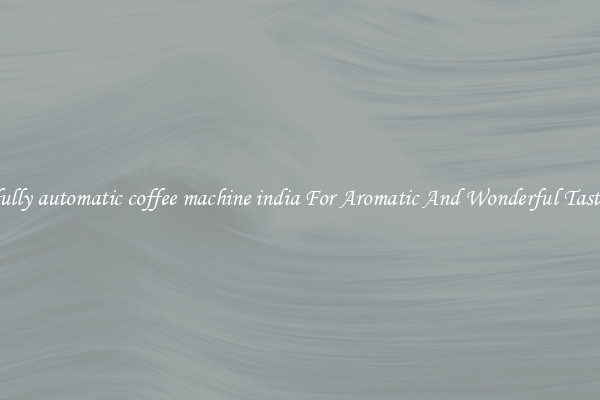 fully automatic coffee machine india For Aromatic And Wonderful Taste