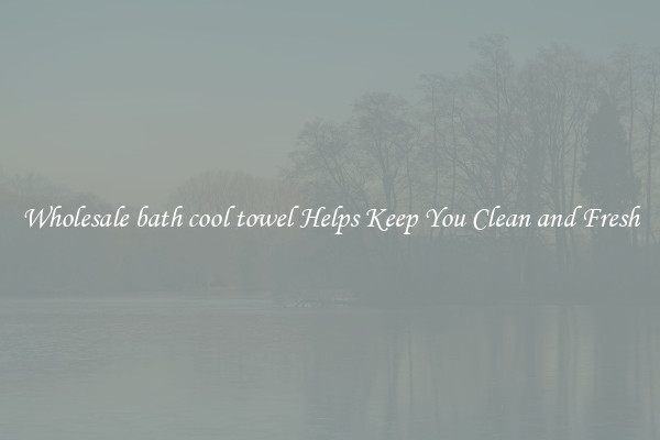 Wholesale bath cool towel Helps Keep You Clean and Fresh