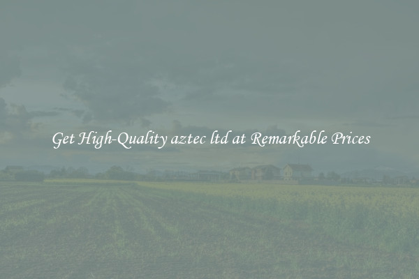 Get High-Quality aztec ltd at Remarkable Prices