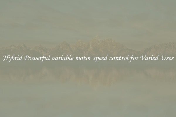 Hybrid Powerful variable motor speed control for Varied Uses