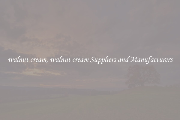 walnut cream, walnut cream Suppliers and Manufacturers