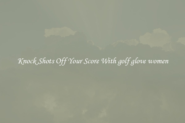 Knock Shots Off Your Score With golf glove women