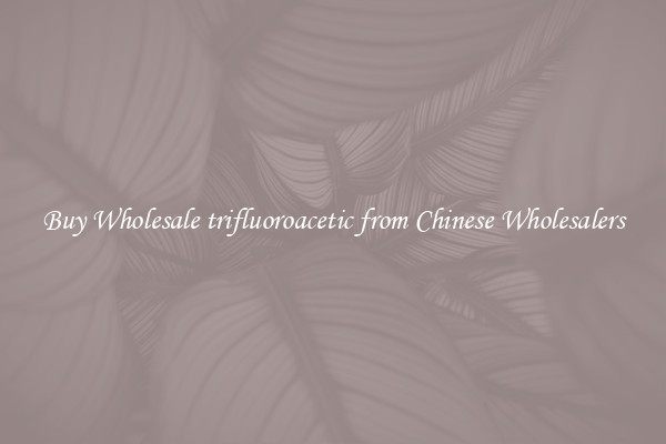 Buy Wholesale trifluoroacetic from Chinese Wholesalers