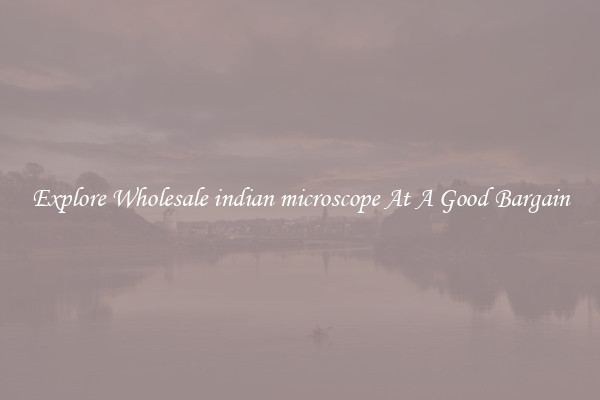 Explore Wholesale indian microscope At A Good Bargain