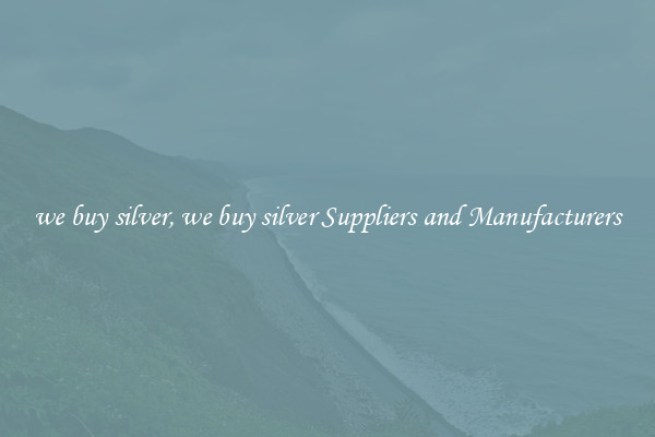we buy silver, we buy silver Suppliers and Manufacturers