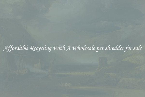 Affordable Recycling With A Wholesale pet shredder for sale