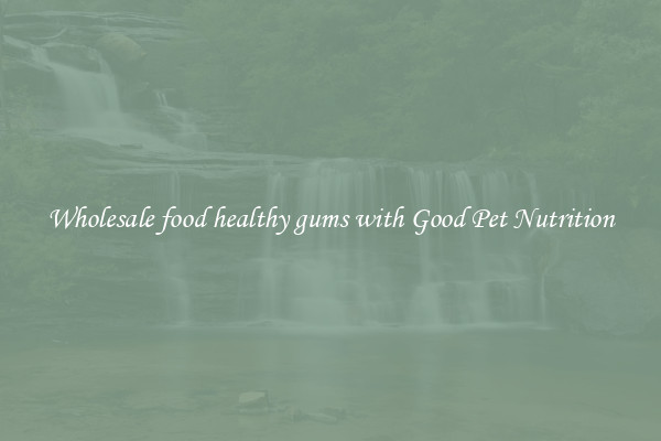Wholesale food healthy gums with Good Pet Nutrition