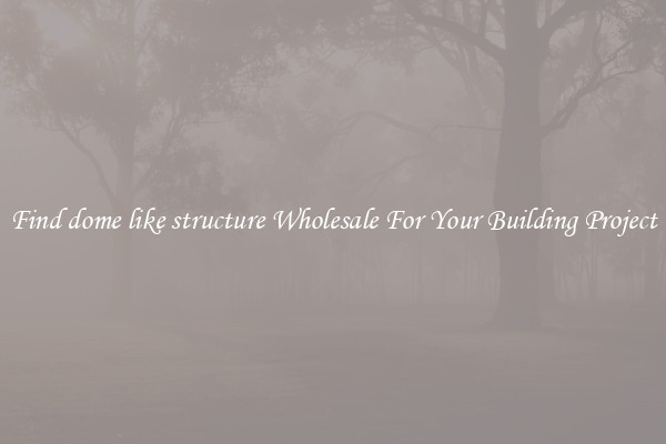 Find dome like structure Wholesale For Your Building Project