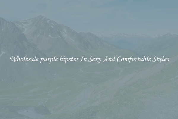 Wholesale purple hipster In Sexy And Comfortable Styles