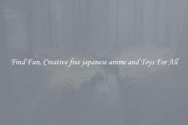 Find Fun, Creative free japanese anime and Toys For All