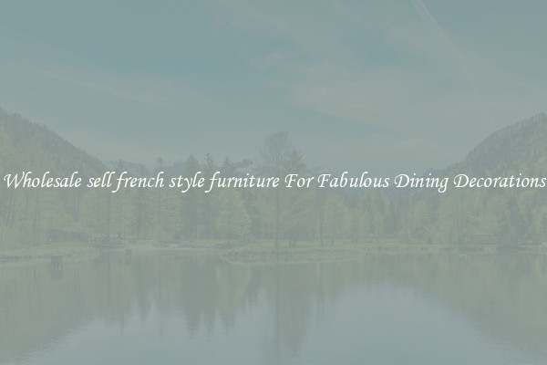 Wholesale sell french style furniture For Fabulous Dining Decorations
