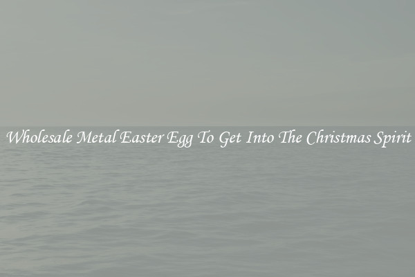 Wholesale Metal Easter Egg To Get Into The Christmas Spirit